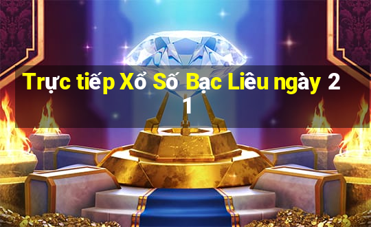 Trực tiếp Xổ Số Bạc Liêu ngày 21