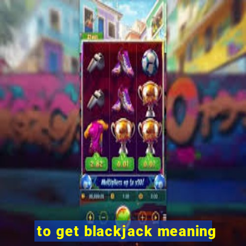 to get blackjack meaning