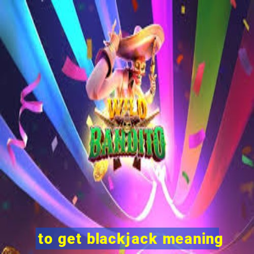 to get blackjack meaning