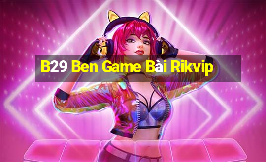 B29 Ben Game Bài Rikvip