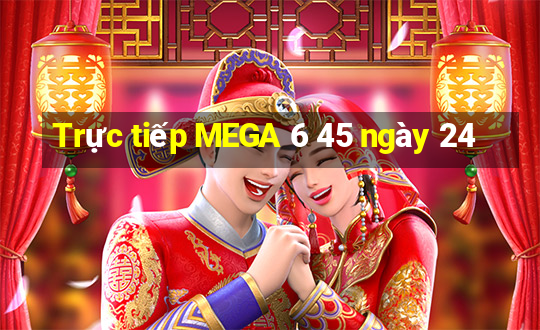 Trực tiếp MEGA 6 45 ngày 24