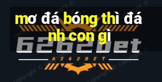 mơ đá bóng thì đánh con gì