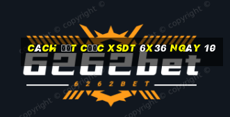 Cách đặt cược XSDT 6x36 ngày 10