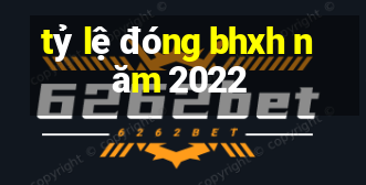 tỷ lệ đóng bhxh năm 2022