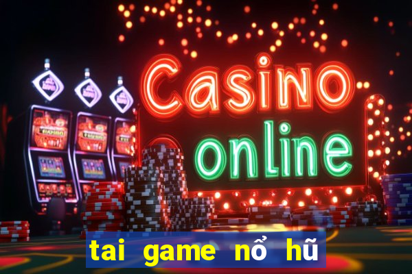 tai game nổ hũ đổi thưởng 2019