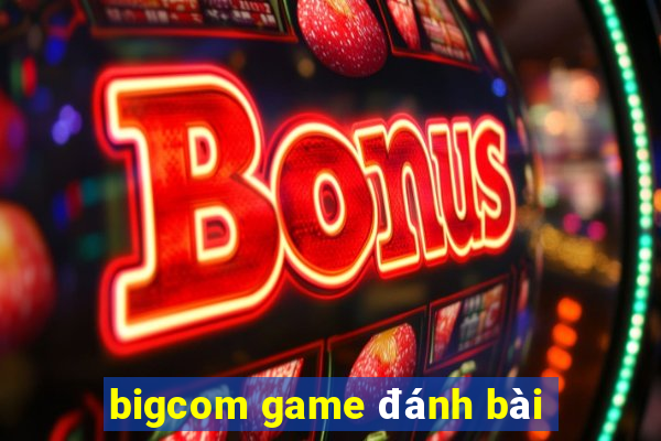 bigcom game đánh bài