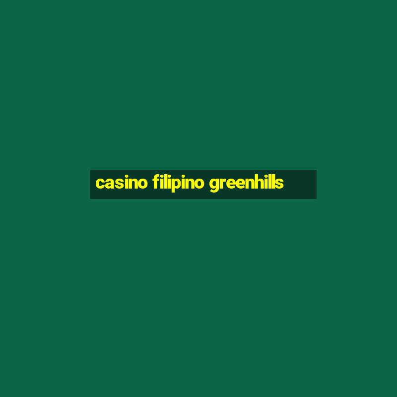 casino filipino greenhills