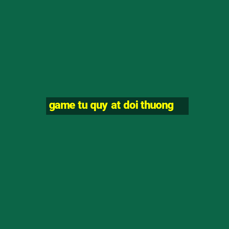 game tu quy at doi thuong