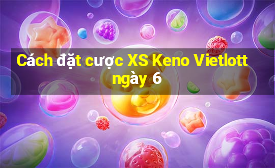 Cách đặt cược XS Keno Vietlott ngày 6