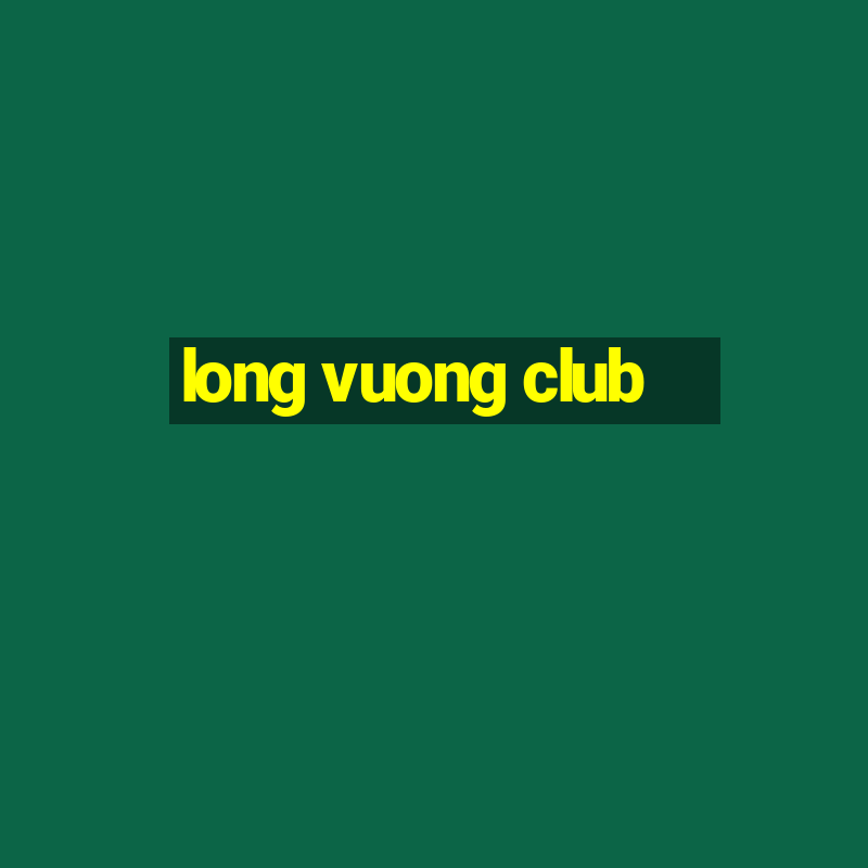 long vuong club