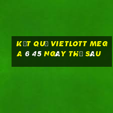 Kết quả vietlott MEGA 6 45 ngày thứ sáu