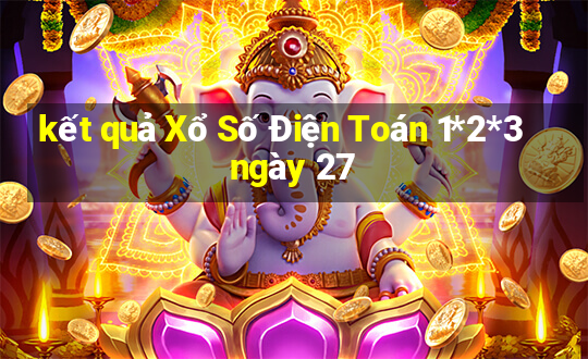 kết quả Xổ Số Điện Toán 1*2*3 ngày 27