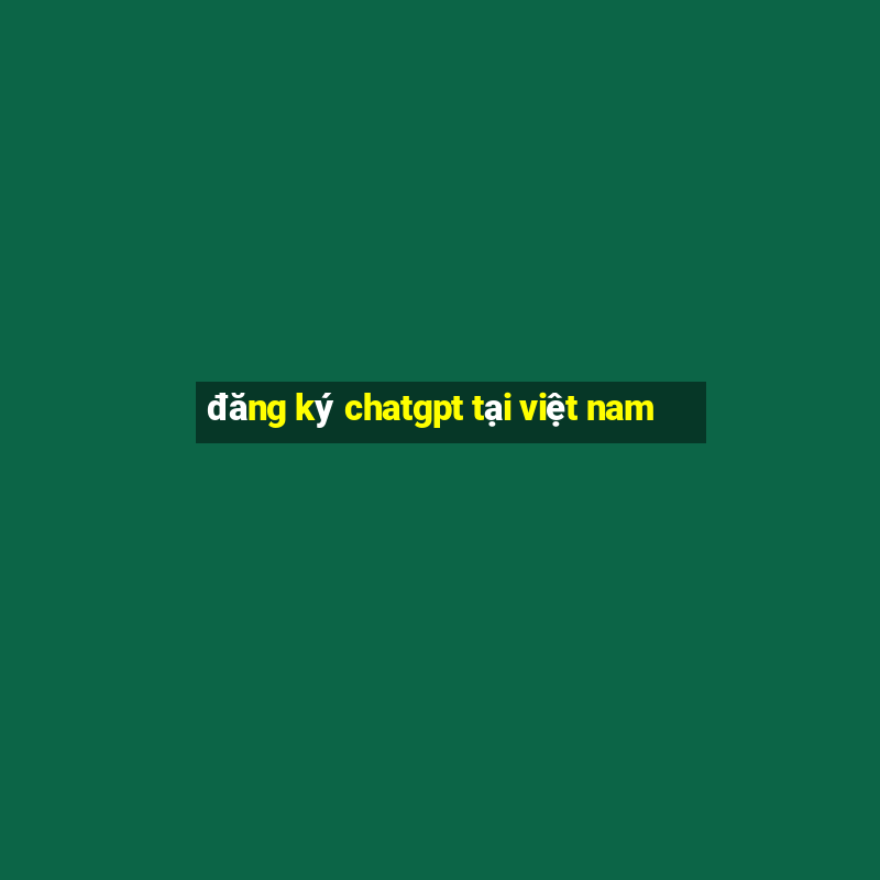 đăng ký chatgpt tại việt nam