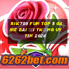 Rik789 Fun Top 5 Game Bài Đổi Thưởng Uy Tín 2024