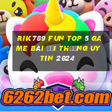 Rik789 Fun Top 5 Game Bài Đổi Thưởng Uy Tín 2024