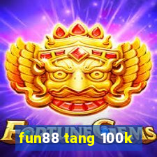 fun88 tang 100k