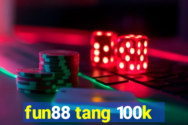 fun88 tang 100k