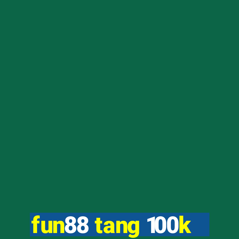 fun88 tang 100k