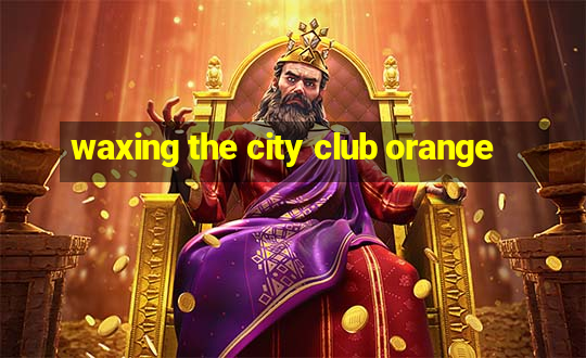 waxing the city club orange