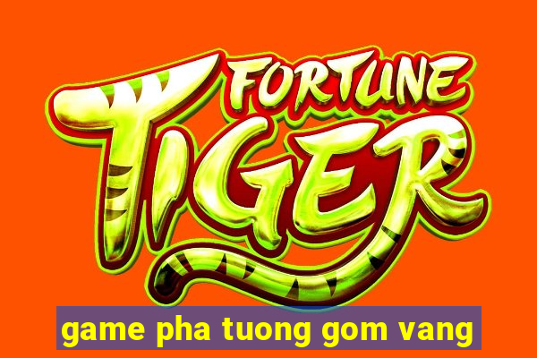 game pha tuong gom vang