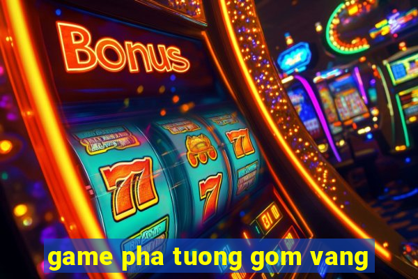 game pha tuong gom vang