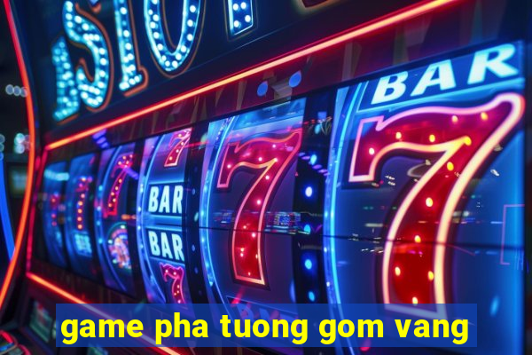 game pha tuong gom vang