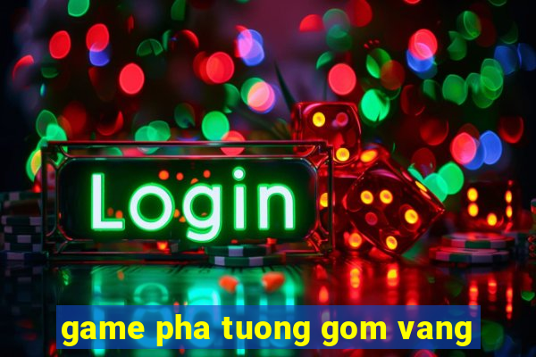 game pha tuong gom vang