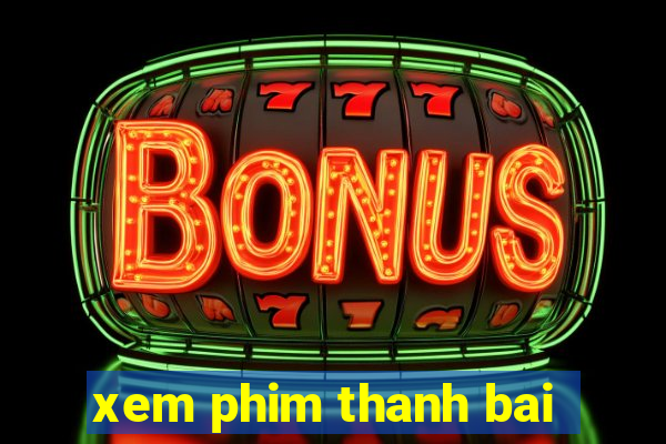 xem phim thanh bai