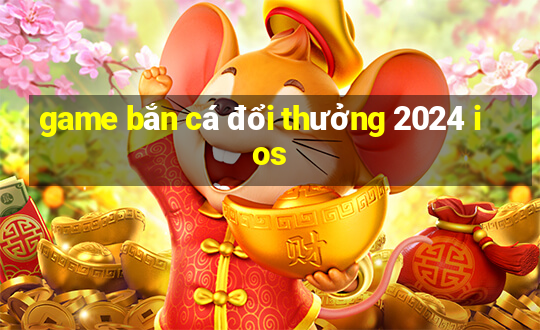 game bắn cá đổi thưởng 2024 ios