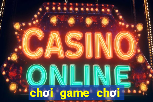 chơi game chơi game chơi game