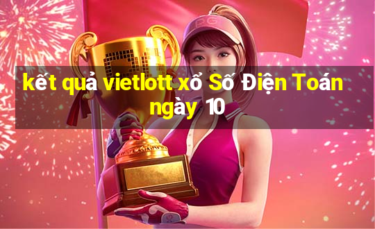 kết quả vietlott xổ Số Điện Toán ngày 10