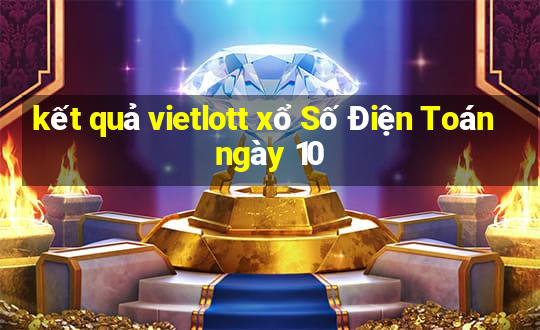 kết quả vietlott xổ Số Điện Toán ngày 10