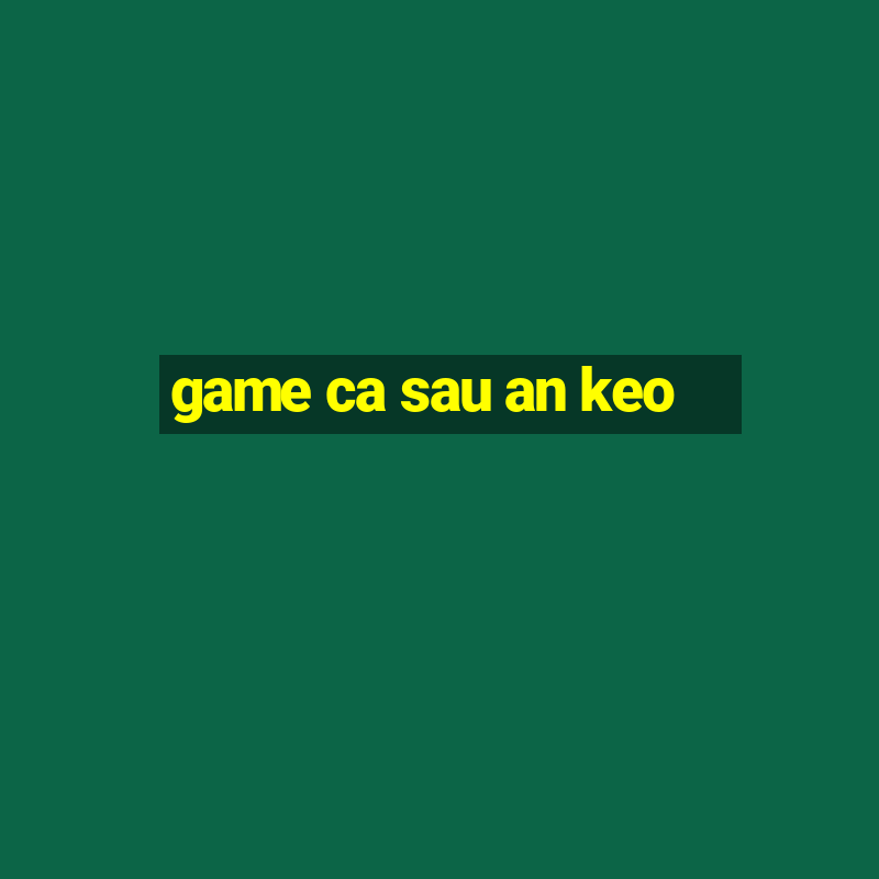 game ca sau an keo