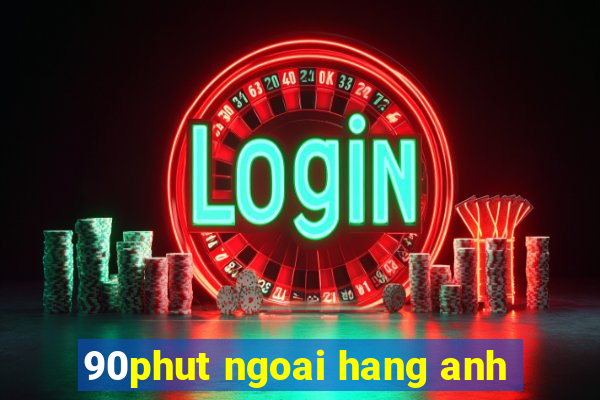 90phut ngoai hang anh