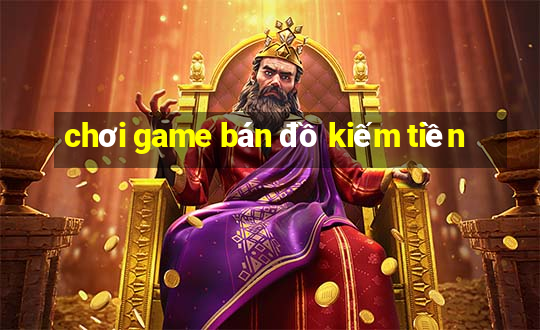 chơi game bán đồ kiếm tiền