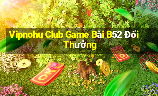 Vipnohu Club Game Bài B52 Đổi Thưởng