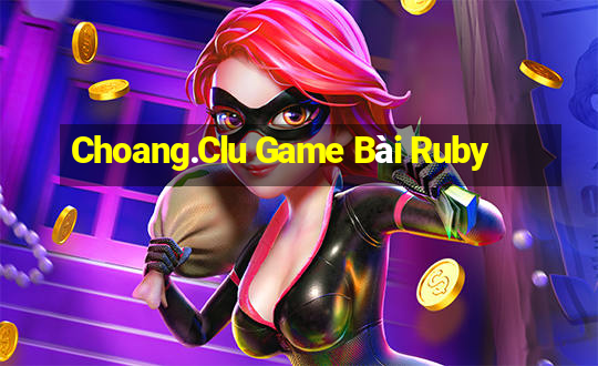 Choang.Clu Game Bài Ruby