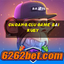 Choang.Clu Game Bài Ruby