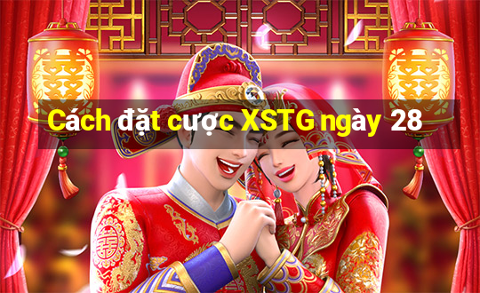 Cách đặt cược XSTG ngày 28