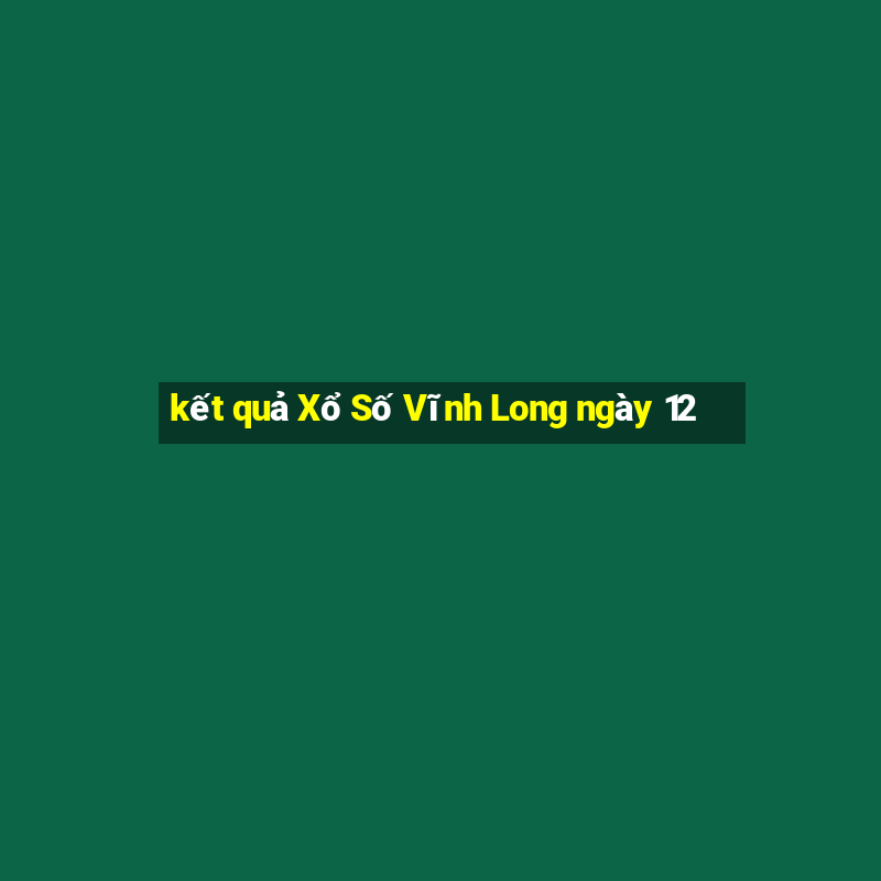 kết quả Xổ Số Vĩnh Long ngày 12