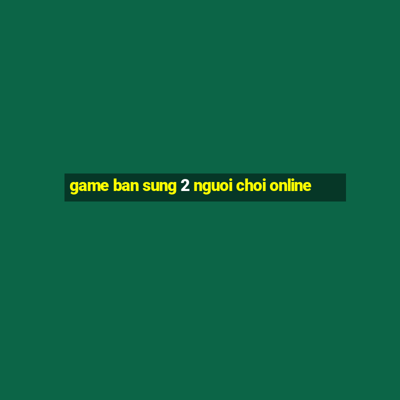 game ban sung 2 nguoi choi online