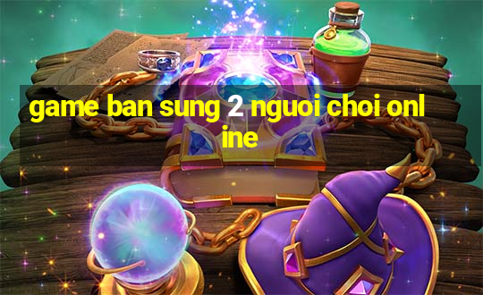 game ban sung 2 nguoi choi online