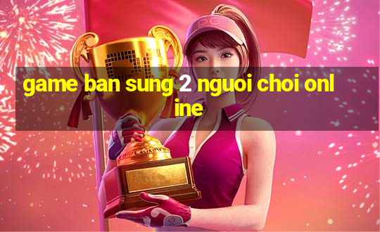 game ban sung 2 nguoi choi online