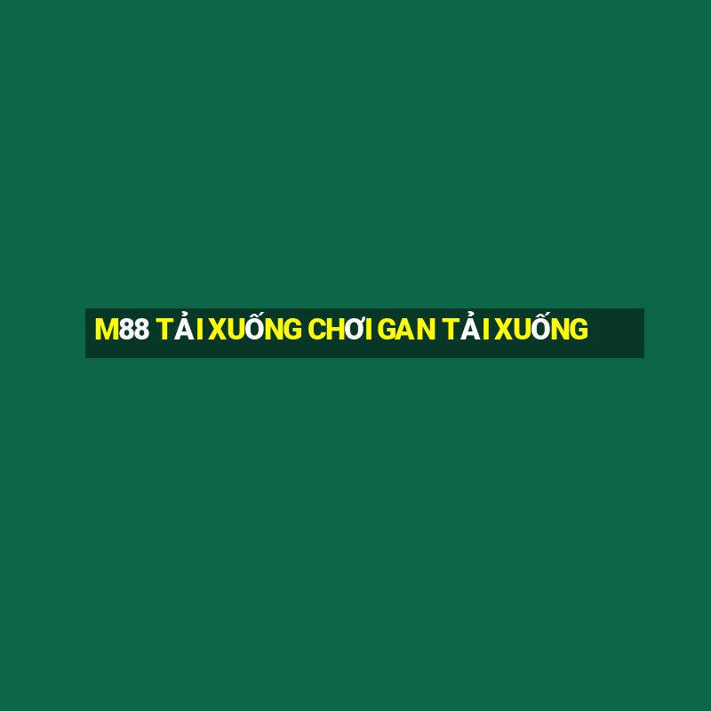 M88 TẢI XUỐNG CHƠI GAN TẢI XUỐNG