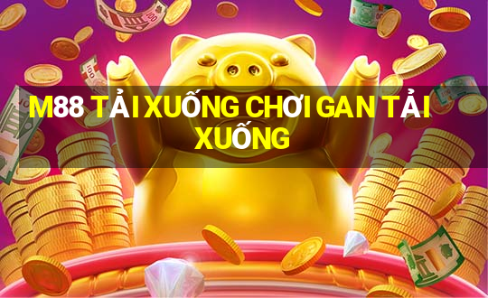 M88 TẢI XUỐNG CHƠI GAN TẢI XUỐNG