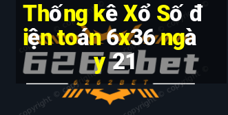 Thống kê Xổ Số điện toán 6x36 ngày 21