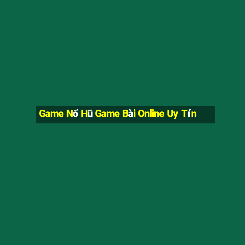 Game Nổ Hũ Game Bài Online Uy Tín