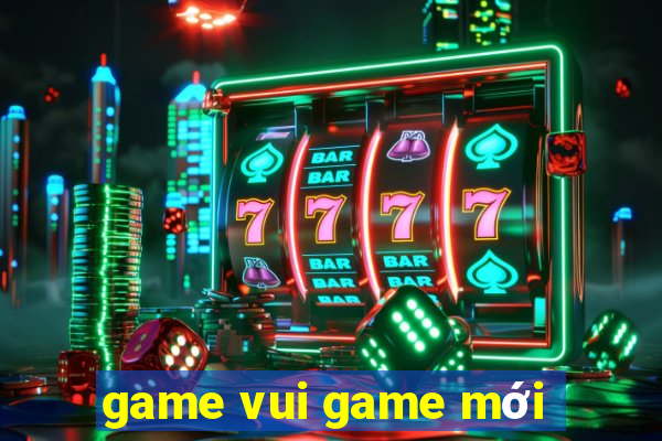 game vui game mới