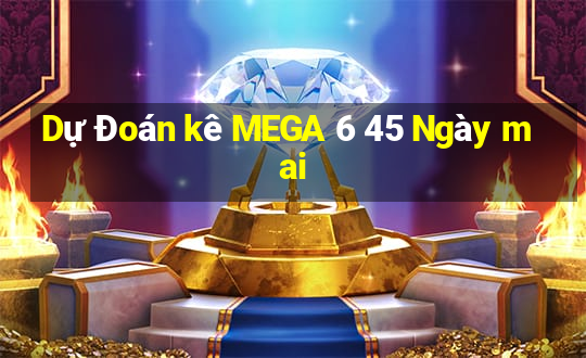 Dự Đoán kê MEGA 6 45 Ngày mai