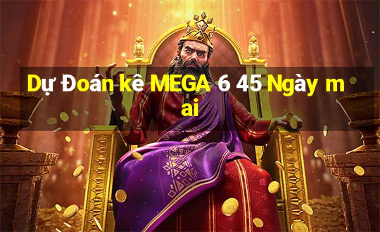 Dự Đoán kê MEGA 6 45 Ngày mai